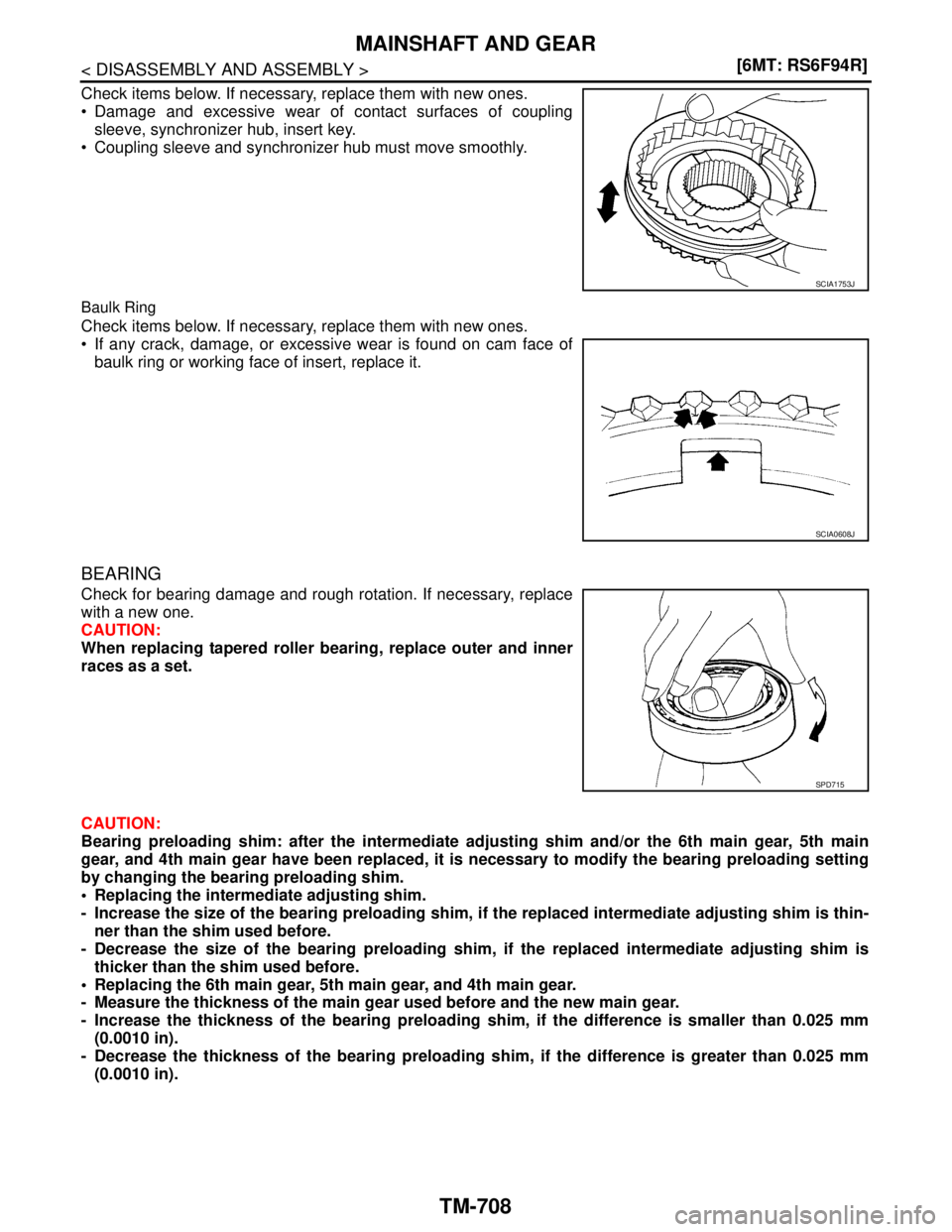 NISSAN TIIDA 2007  Service Repair Manual TM-708
< DISASSEMBLY AND ASSEMBLY >[6MT: RS6F94R]
MAINSHAFT AND GEAR
Check items below. If necessary, replace them with new ones.
 Damage and excessive wear of contact surfaces of coupling
sleeve, sy