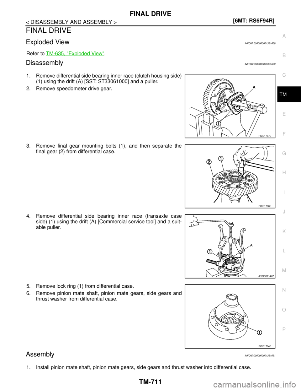 NISSAN TIIDA 2007  Service Repair Manual FINAL DRIVE
TM-711
< DISASSEMBLY AND ASSEMBLY >[6MT: RS6F94R]
C
E
F
G
H
I
J
K
L
MA
B
TM
N
O
P
FINAL DRIVE
Exploded ViewINFOID:0000000001381659
Refer to TM-635, "Exploded View".
DisassemblyINFOID:00000