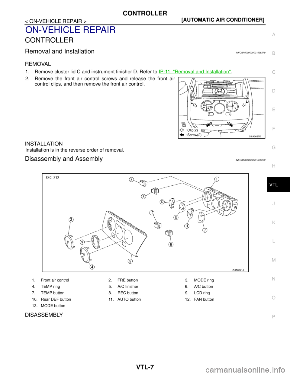 NISSAN TIIDA 2007  Service Repair Manual CONTROLLER
VTL-7
< ON-VEHICLE REPAIR >[AUTOMATIC AIR CONDITIONER]
C
D
E
F
G
H
J
K
L
MA
B
VTL
N
O
P
ON-VEHICLE REPAIR
CONTROLLER
Removal and InstallationINFOID:0000000001696279
REMOVAL
1. Remove cluste