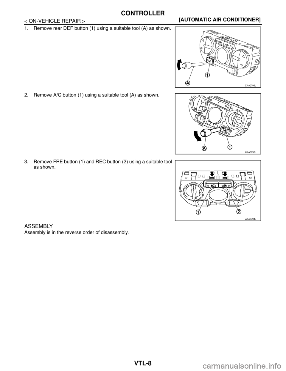 NISSAN TIIDA 2007  Service Repair Manual VTL-8
< ON-VEHICLE REPAIR >[AUTOMATIC AIR CONDITIONER]
CONTROLLER
1. Remove rear DEF button (1) using a suitable tool (A) as shown.
2. Remove A/C button (1) using a suitable tool (A) as shown.
3. Remo