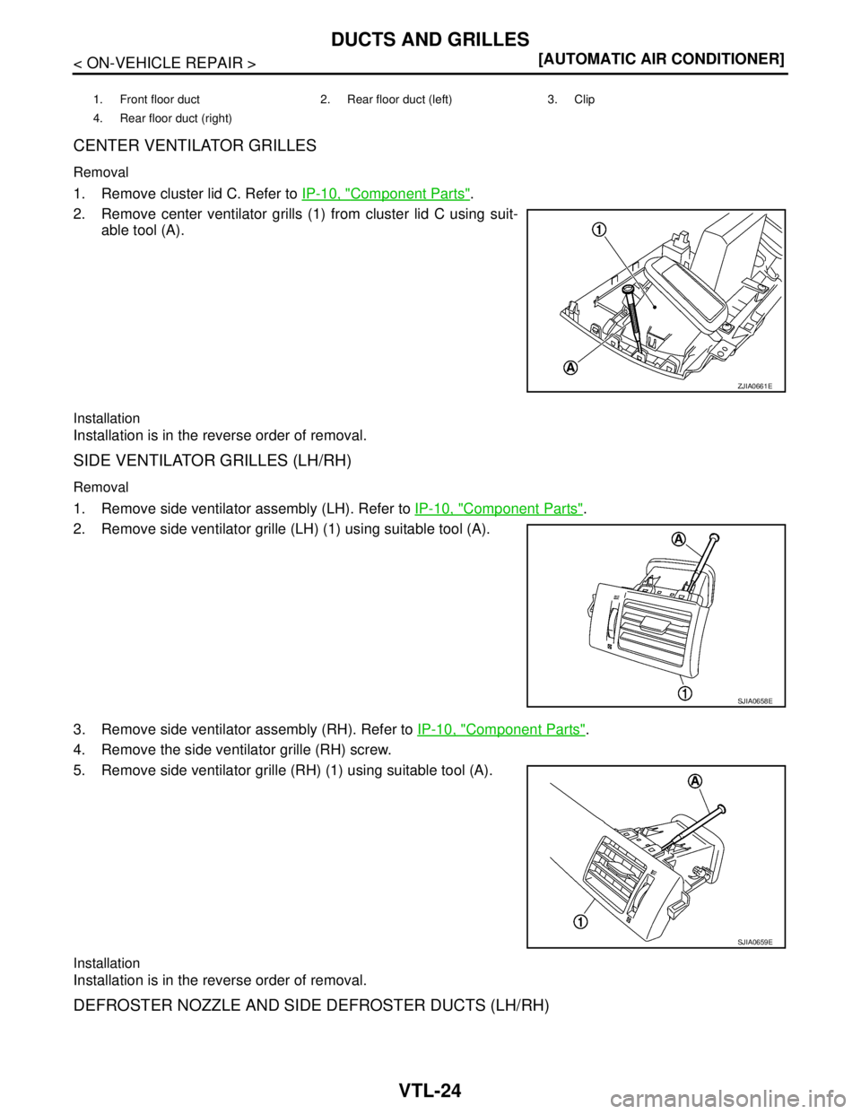 NISSAN TIIDA 2007  Service Repair Manual VTL-24
< ON-VEHICLE REPAIR >[AUTOMATIC AIR CONDITIONER]
DUCTS AND GRILLES
CENTER VENTILATOR GRILLES
Removal
1. Remove cluster lid C. Refer to IP-10, "Component Parts".
2. Remove center ventilator gril