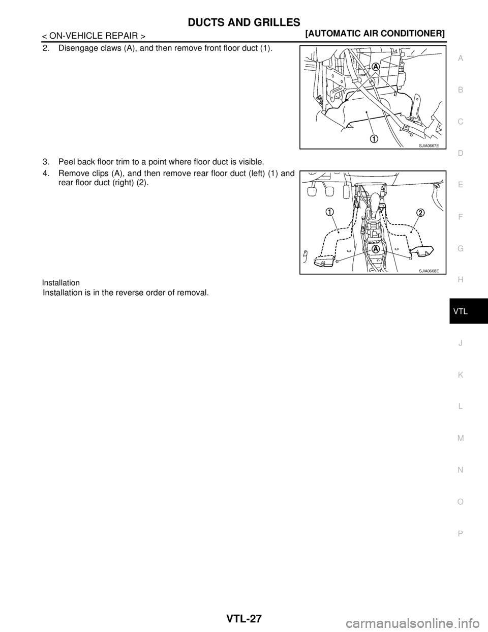 NISSAN TIIDA 2007  Service Repair Manual DUCTS AND GRILLES
VTL-27
< ON-VEHICLE REPAIR >[AUTOMATIC AIR CONDITIONER]
C
D
E
F
G
H
J
K
L
MA
B
VTL
N
O
P
2. Disengage claws (A), and then remove front floor duct (1).
3. Peel back floor trim to a po