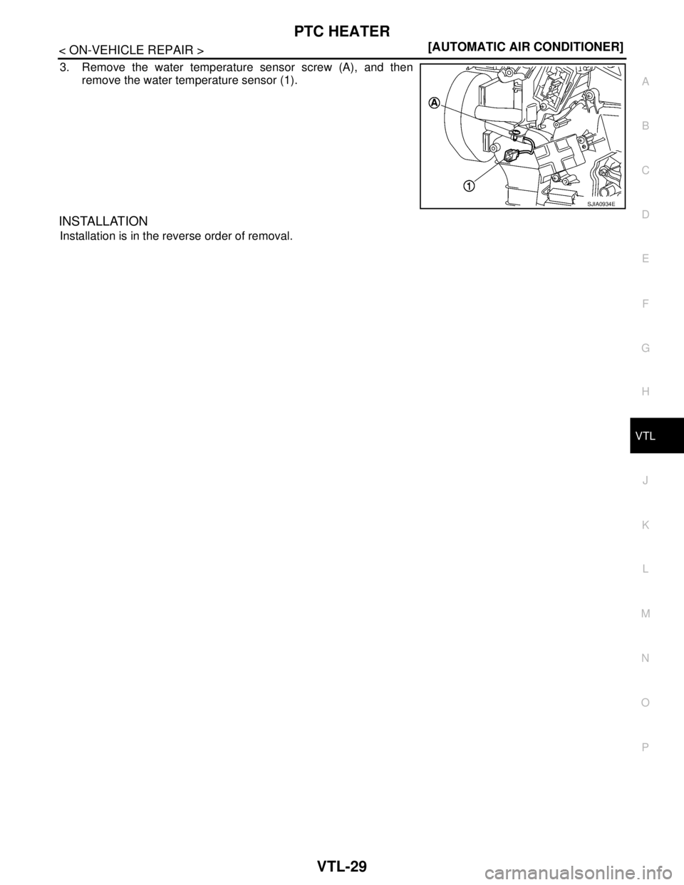 NISSAN TIIDA 2007  Service Repair Manual PTC HEATER
VTL-29
< ON-VEHICLE REPAIR >[AUTOMATIC AIR CONDITIONER]
C
D
E
F
G
H
J
K
L
MA
B
VTL
N
O
P
3. Remove the water temperature sensor screw (A), and then
remove the water temperature sensor (1).
