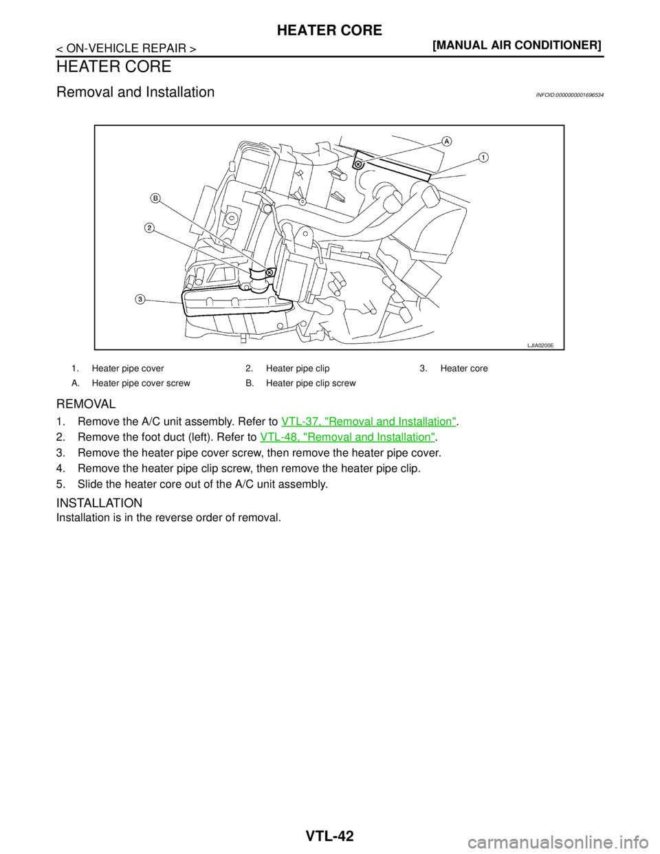 NISSAN TIIDA 2007  Service Repair Manual VTL-42
< ON-VEHICLE REPAIR >[MANUAL AIR CONDITIONER]
HEATER CORE
HEATER CORE
Removal and InstallationINFOID:0000000001696534
REMOVAL
1. Remove the A/C unit assembly. Refer to VTL-37, "Removal and Inst