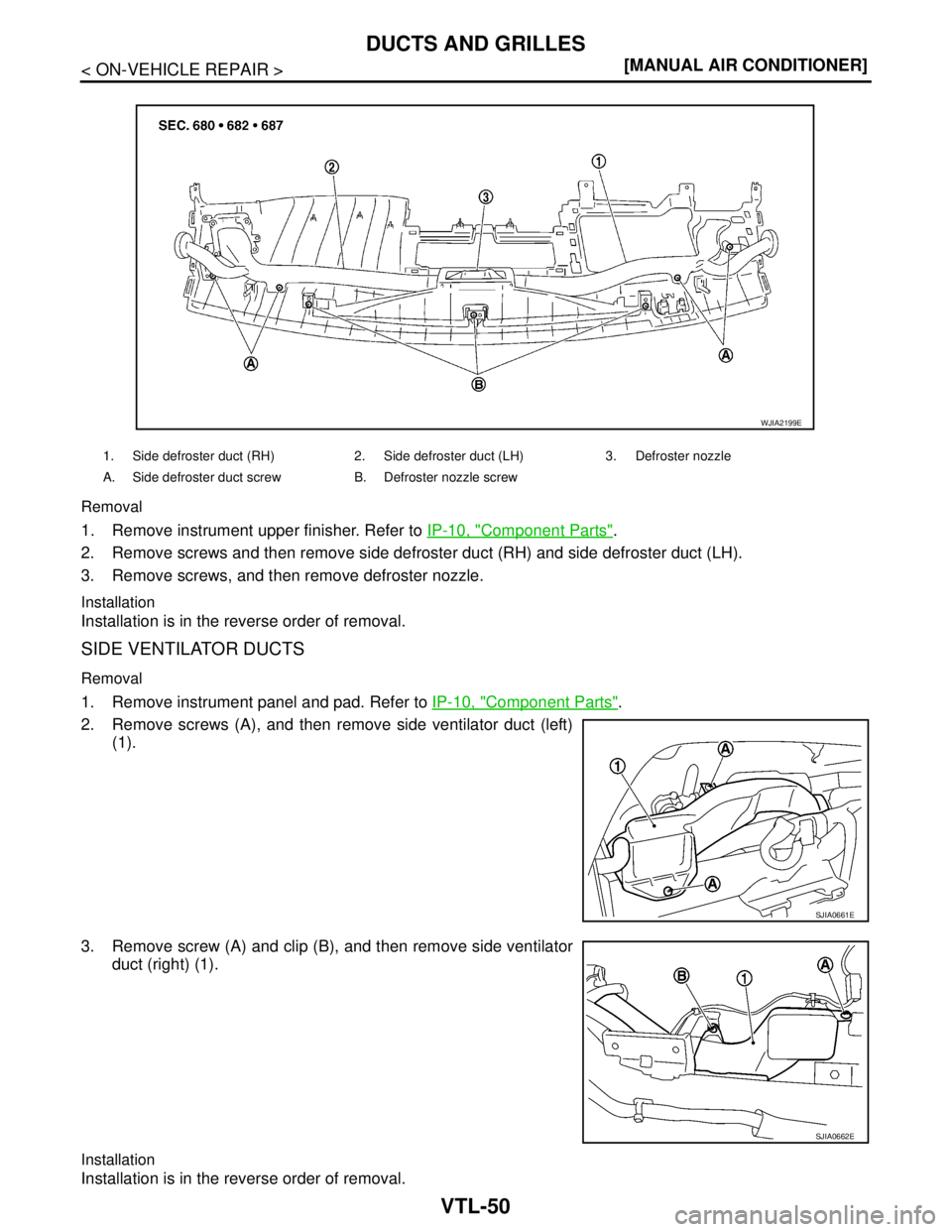 NISSAN TIIDA 2007  Service Repair Manual VTL-50
< ON-VEHICLE REPAIR >[MANUAL AIR CONDITIONER]
DUCTS AND GRILLES
Removal
1. Remove instrument upper finisher. Refer to IP-10, "Component Parts".
2. Remove screws and then remove side defroster d