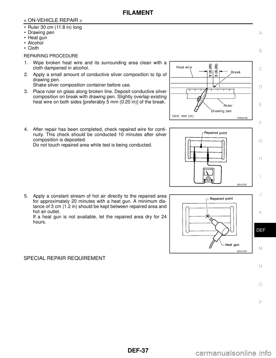 NISSAN TIIDA 2007 Service Repair Manual FILAMENT
DEF-37
< ON-VEHICLE REPAIR >
C
D
E
F
G
H
I
J
K
MA
B
DEF
N
O
P
Ruler 30 cm (11.8 in) long
Drawing pen
Heat gun
Alcohol
Cloth
REPAIRING PROCEDURE
1. Wipe broken heat wire and its surr NISSAN TIIDA 2007 Service Repair Manual FILAMENT
DEF-37
< ON-VEHICLE REPAIR >
C
D
E
F
G
H
I
J
K
MA
B
DEF
N
O
P
Ruler 30 cm (11.8 in) long
Drawing pen
Heat gun
Alcohol
Cloth
REPAIRING PROCEDURE
1. Wipe broken heat wire and its surr