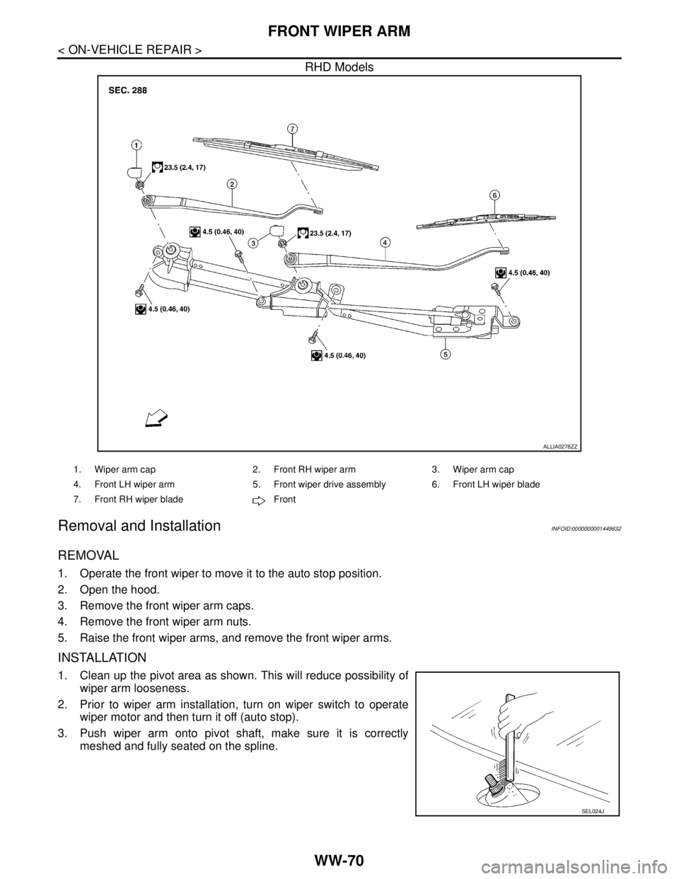 NISSAN TIIDA 2007  Service Repair Manual WW-70
< ON-VEHICLE REPAIR >
FRONT WIPER ARM
RHD Models
Removal and InstallationINFOID:0000000001449632
REMOVAL
1. Operate the front wiper to move it to the auto stop position.
2. Open the hood.
3. Rem