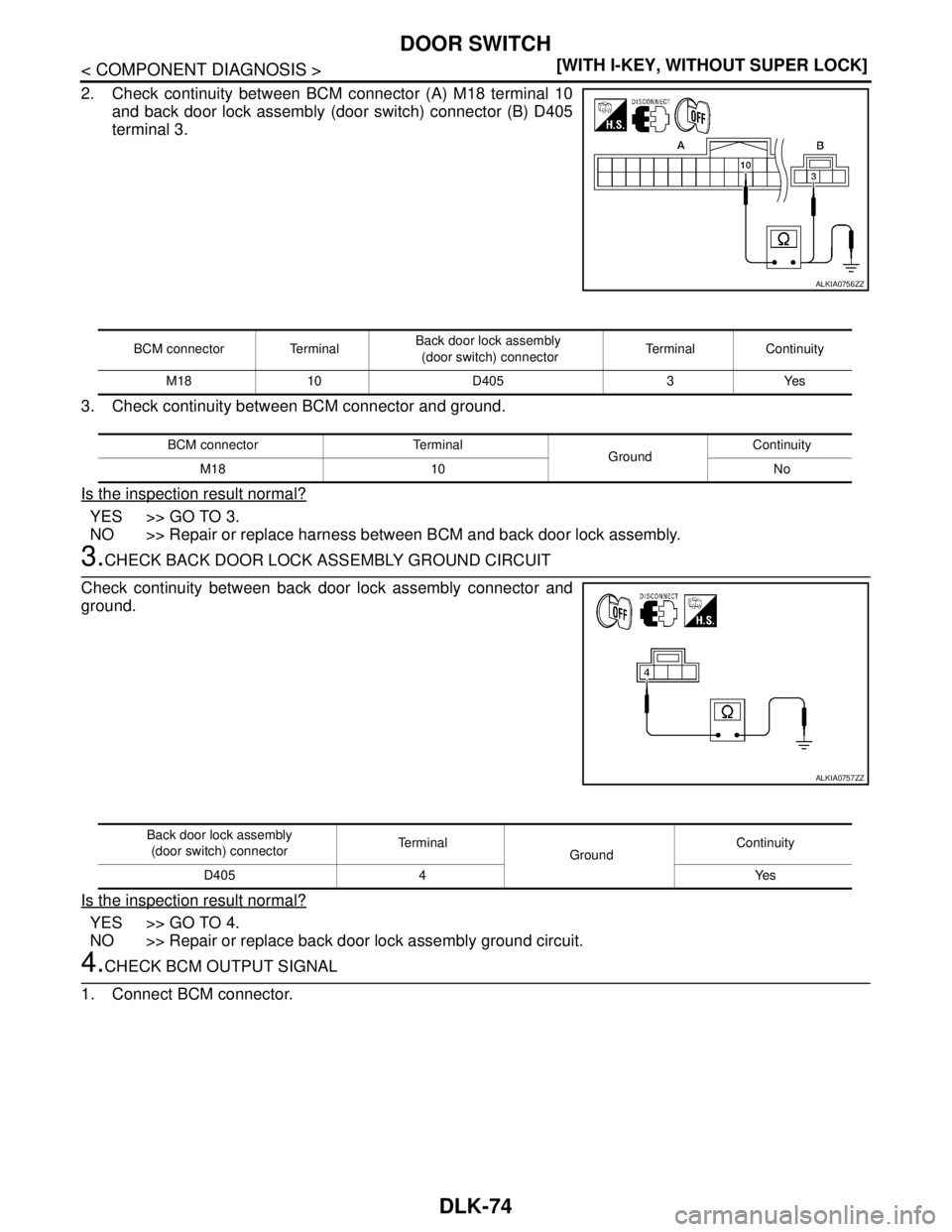 NISSAN TIIDA 2007  Service Repair Manual DLK-74
< COMPONENT DIAGNOSIS >[WITH I-KEY, WITHOUT SUPER LOCK]
DOOR SWITCH
2. Check continuity between BCM connector (A) M18 terminal 10
and back door lock assembly (door switch) connector (B) D405
te