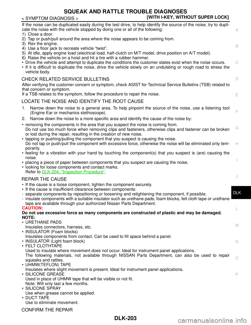 NISSAN TIIDA 2007  Service User Guide SQUEAK AND RATTLE TROUBLE DIAGNOSES
DLK-203
< SYMPTOM DIAGNOSIS >[WITH I-KEY, WITHOUT SUPER LOCK]
C
D
E
F
G
H
I
J
L
MA
B
DLK
N
O
P
If the noise can be duplicated easily during the test drive, to help 