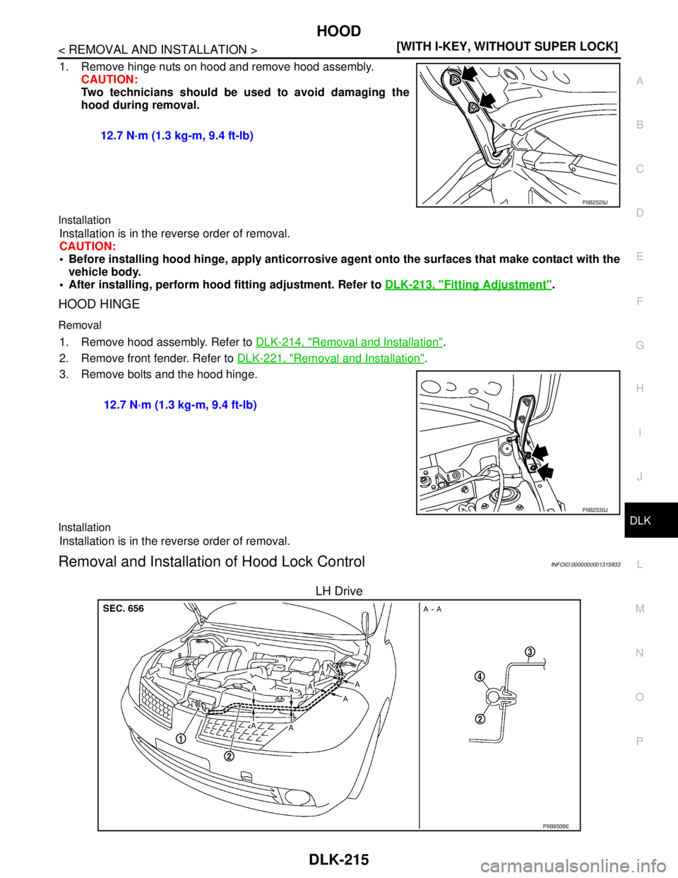 NISSAN TIIDA 2007  Service Repair Manual HOOD
DLK-215
< REMOVAL AND INSTALLATION >[WITH I-KEY, WITHOUT SUPER LOCK]
C
D
E
F
G
H
I
J
L
MA
B
DLK
N
O
P
1. Remove hinge nuts on hood and remove hood assembly.
CAUTION:
Two technicians should be use