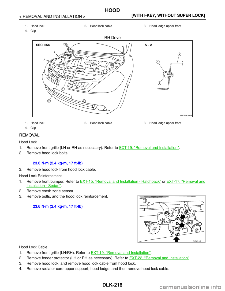 NISSAN TIIDA 2007  Service Repair Manual DLK-216
< REMOVAL AND INSTALLATION >[WITH I-KEY, WITHOUT SUPER LOCK]
HOOD
RH Drive
REMOVAL
Hood Lock
1. Remove front grille (LH or RH as necessary). Refer to EXT-19, "Removal and Installation".
2. Rem