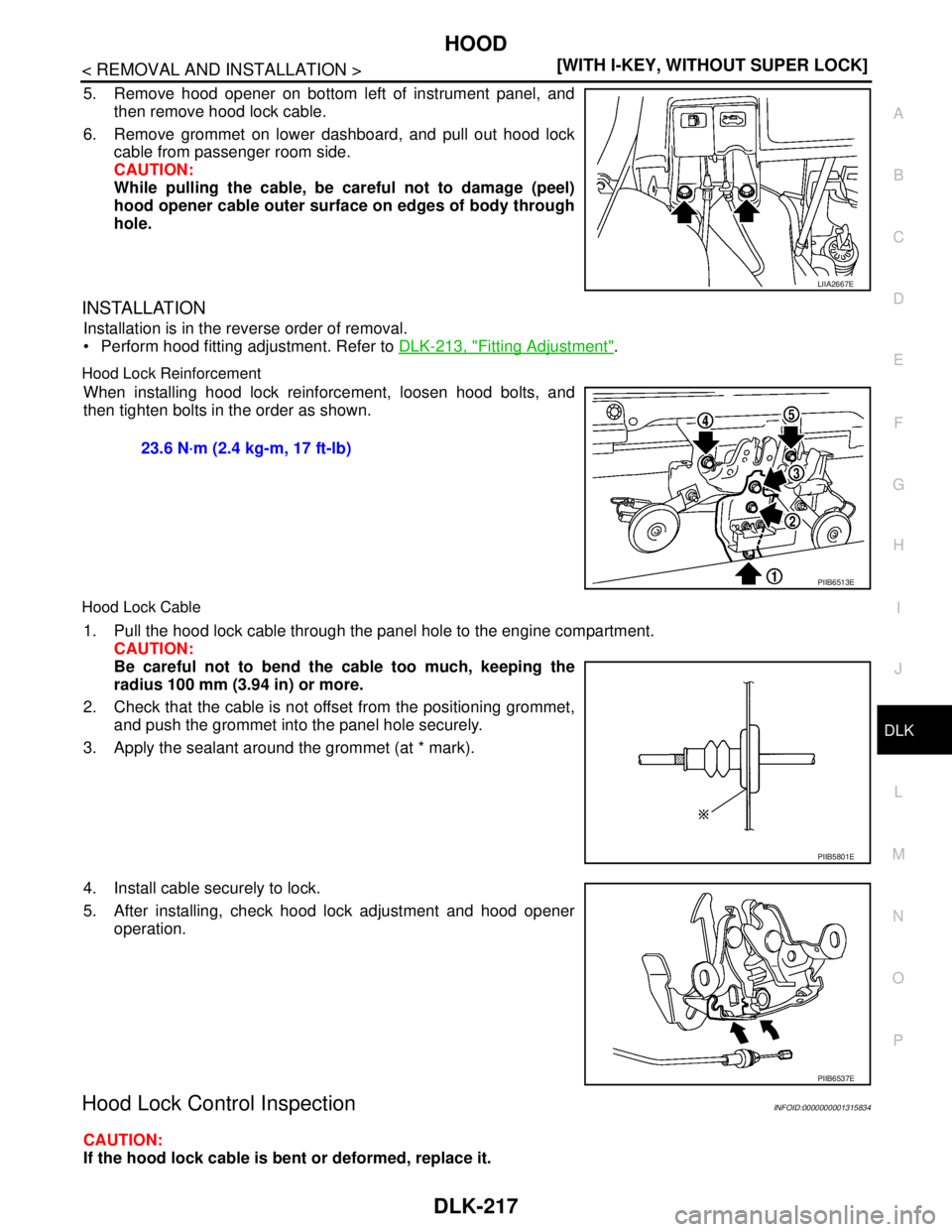 NISSAN TIIDA 2007  Service Repair Manual HOOD
DLK-217
< REMOVAL AND INSTALLATION >[WITH I-KEY, WITHOUT SUPER LOCK]
C
D
E
F
G
H
I
J
L
MA
B
DLK
N
O
P
5. Remove hood opener on bottom left of instrument panel, and
then remove hood lock cable.
6.