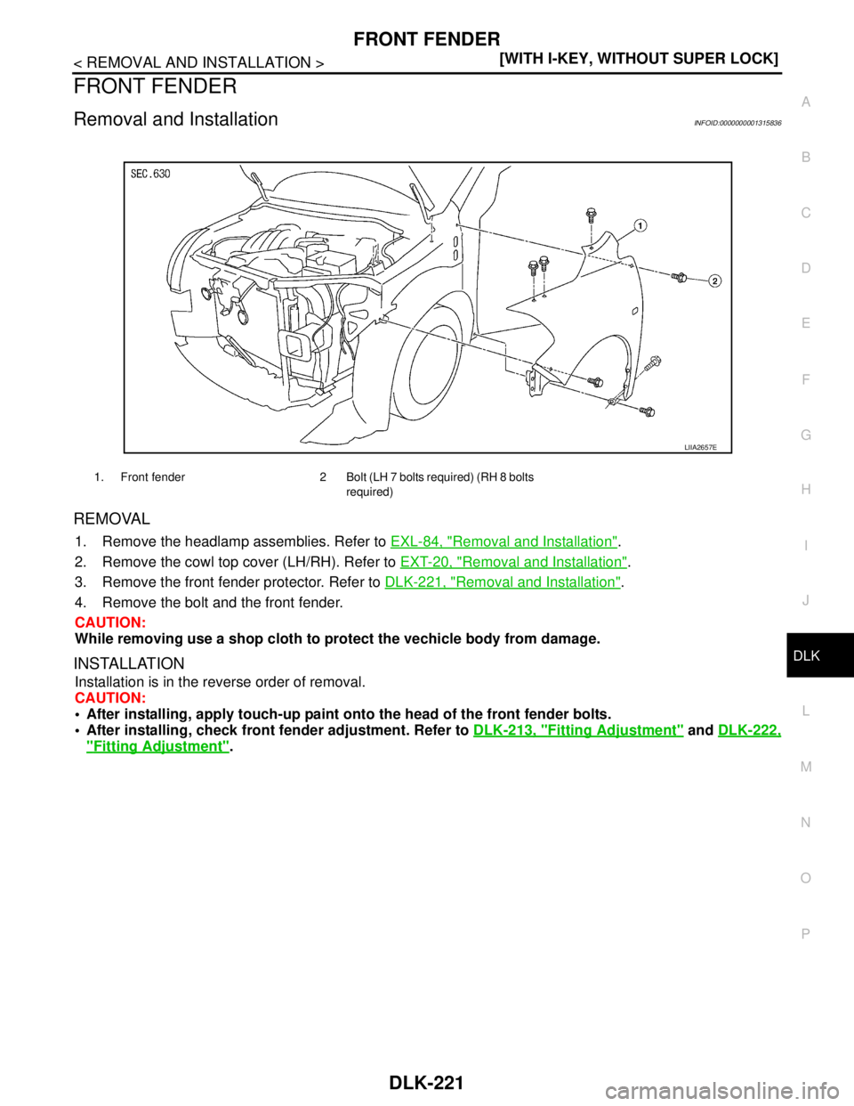 NISSAN TIIDA 2007  Service Repair Manual FRONT FENDER
DLK-221
< REMOVAL AND INSTALLATION >[WITH I-KEY, WITHOUT SUPER LOCK]
C
D
E
F
G
H
I
J
L
MA
B
DLK
N
O
P
FRONT FENDER
Removal and InstallationINFOID:0000000001315836
REMOVAL
1. Remove the he