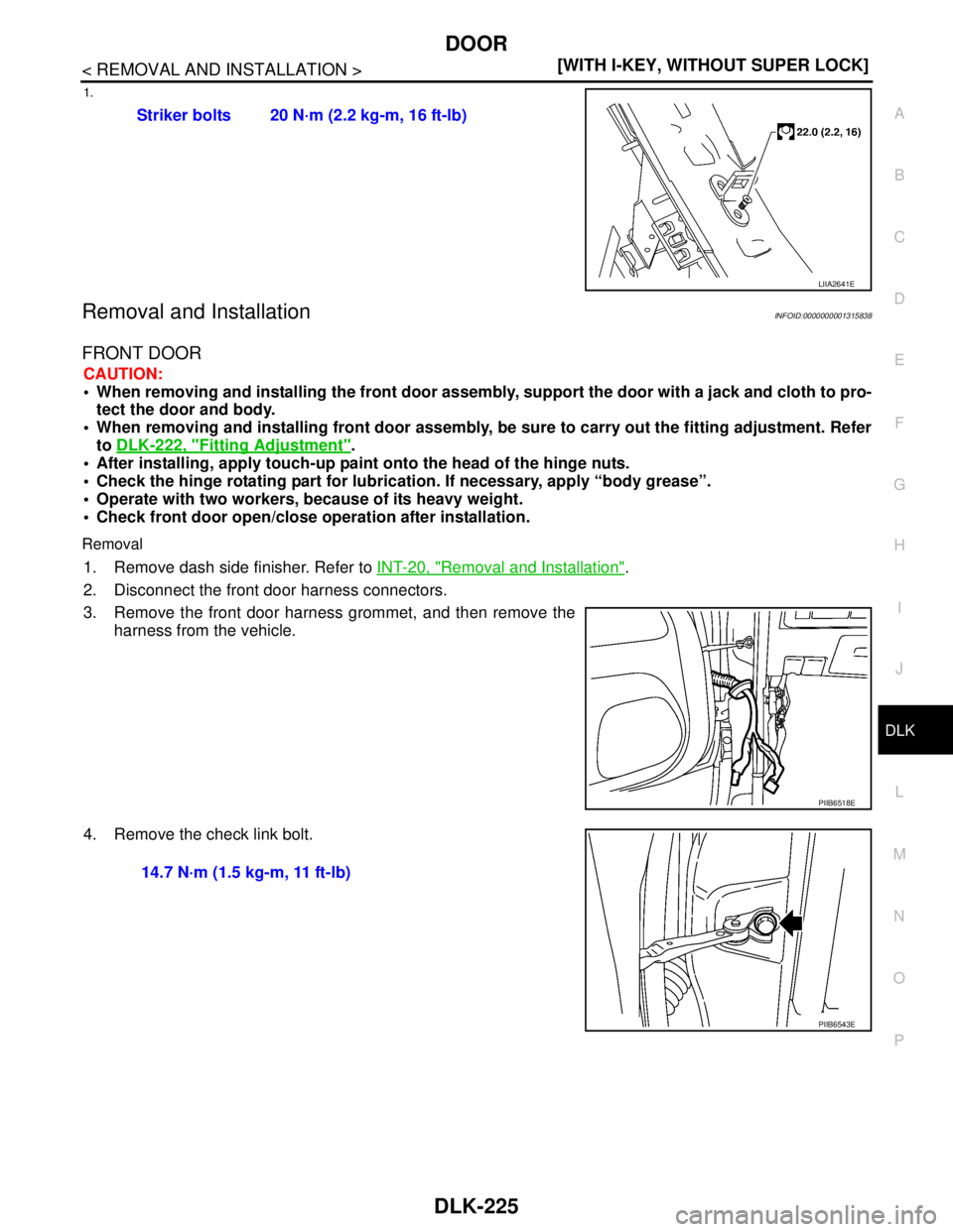 NISSAN TIIDA 2007  Service Repair Manual DOOR
DLK-225
< REMOVAL AND INSTALLATION >[WITH I-KEY, WITHOUT SUPER LOCK]
C
D
E
F
G
H
I
J
L
MA
B
DLK
N
O
P
1.
Removal and InstallationINFOID:0000000001315838
FRONT DOOR
CAUTION:
 When removing and in