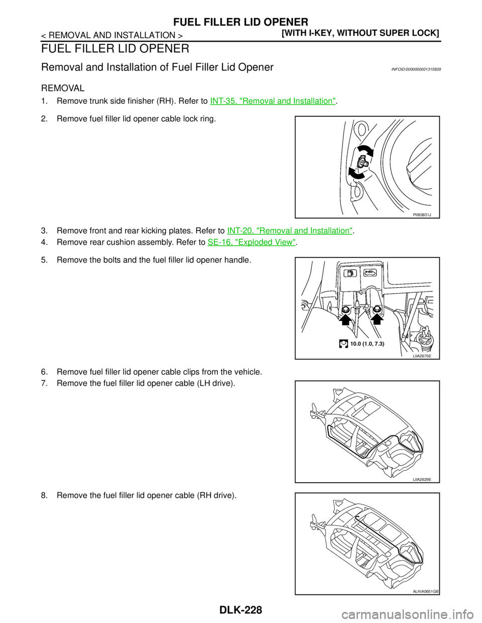 NISSAN TIIDA 2007  Service Repair Manual DLK-228
< REMOVAL AND INSTALLATION >[WITH I-KEY, WITHOUT SUPER LOCK]
FUEL FILLER LID OPENER
FUEL FILLER LID OPENER
Removal and Installation of Fuel Filler Lid OpenerINFOID:0000000001315839
REMOVAL
1. 