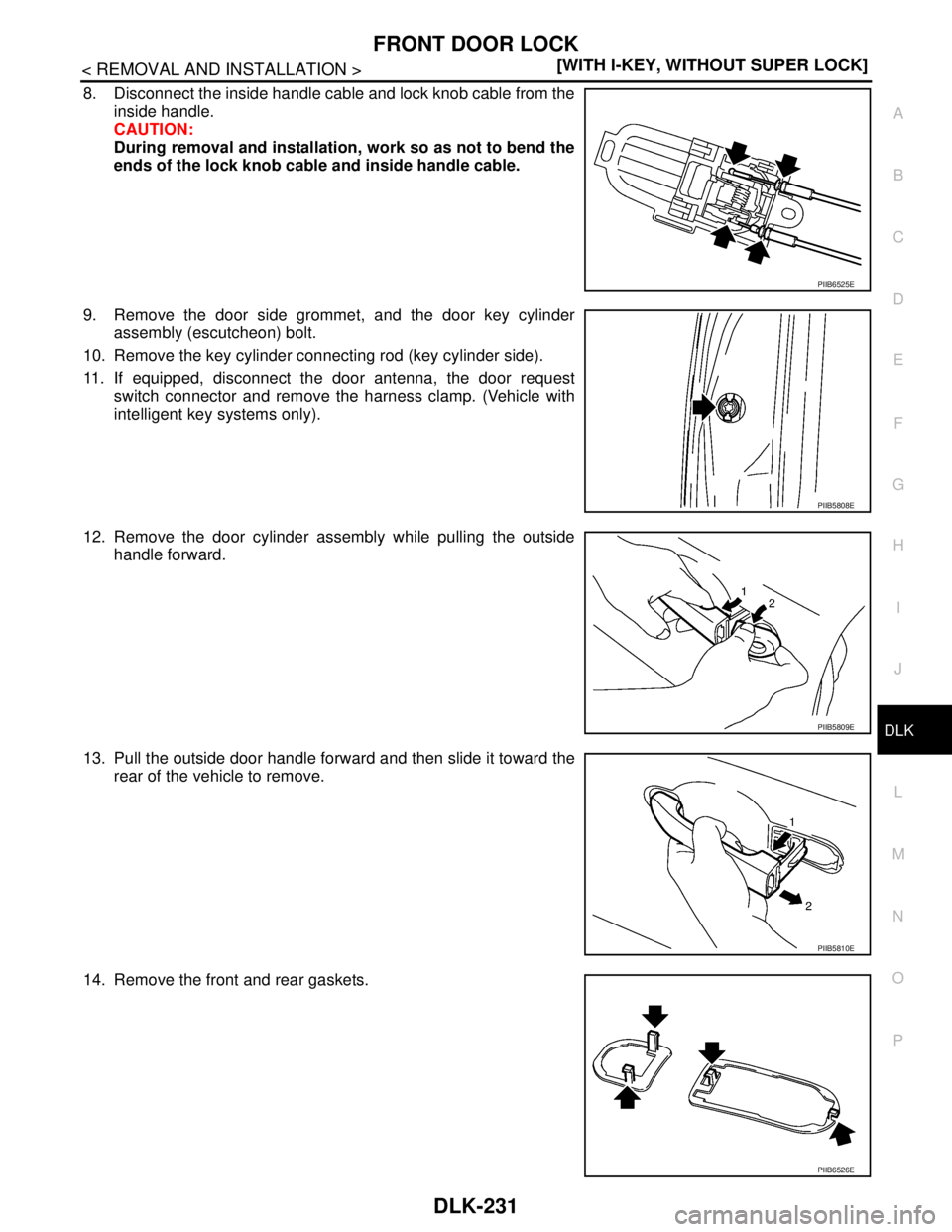 NISSAN TIIDA 2007  Service Repair Manual FRONT DOOR LOCK
DLK-231
< REMOVAL AND INSTALLATION >[WITH I-KEY, WITHOUT SUPER LOCK]
C
D
E
F
G
H
I
J
L
MA
B
DLK
N
O
P
8. Disconnect the inside handle cable and lock knob cable from the
inside handle.
