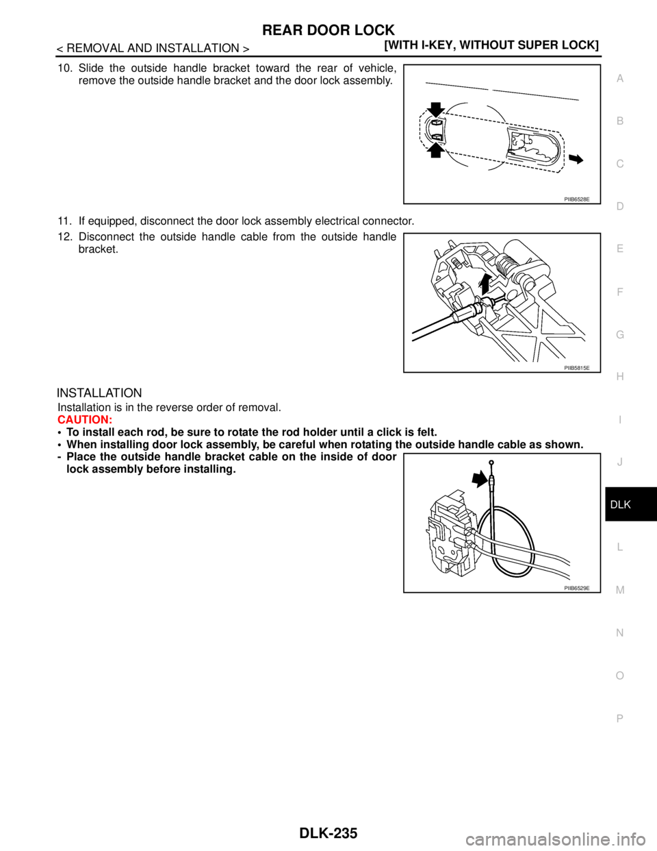 NISSAN TIIDA 2007  Service Repair Manual REAR DOOR LOCK
DLK-235
< REMOVAL AND INSTALLATION >[WITH I-KEY, WITHOUT SUPER LOCK]
C
D
E
F
G
H
I
J
L
MA
B
DLK
N
O
P
10. Slide the outside handle bracket toward the rear of vehicle,
remove the outside