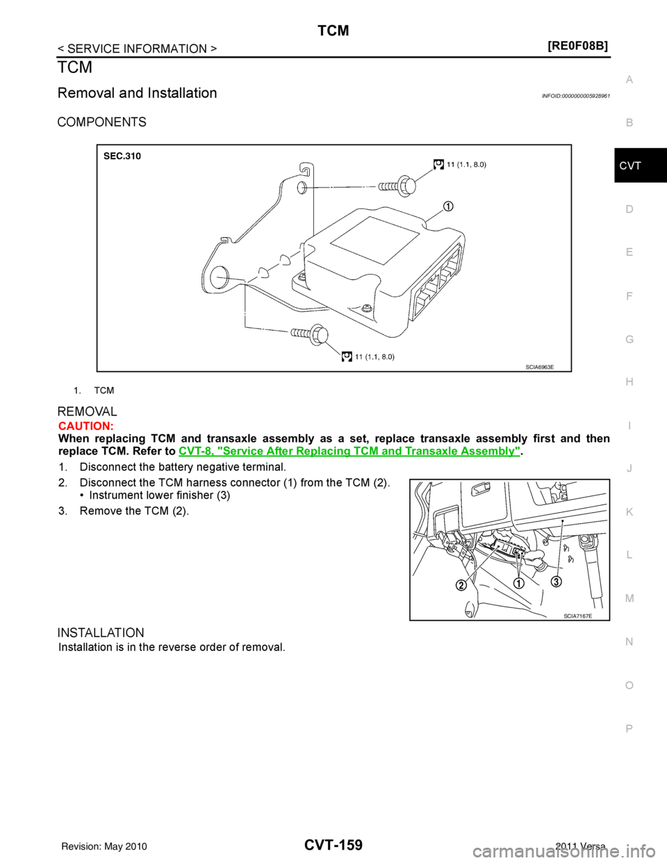NISSAN TIIDA 2011  Service Repair Manual TCM
CVT-159
< SERVICE INFORMATION > [RE0F08B]
D
E
F
G H
I
J
K L
M A
B
CVT
N
O P
TCM
Removal and InstallationINFOID:0000000005928961
COMPONENTS
REMOVAL
CAUTION:
When replacing TCM and transaxle assembl