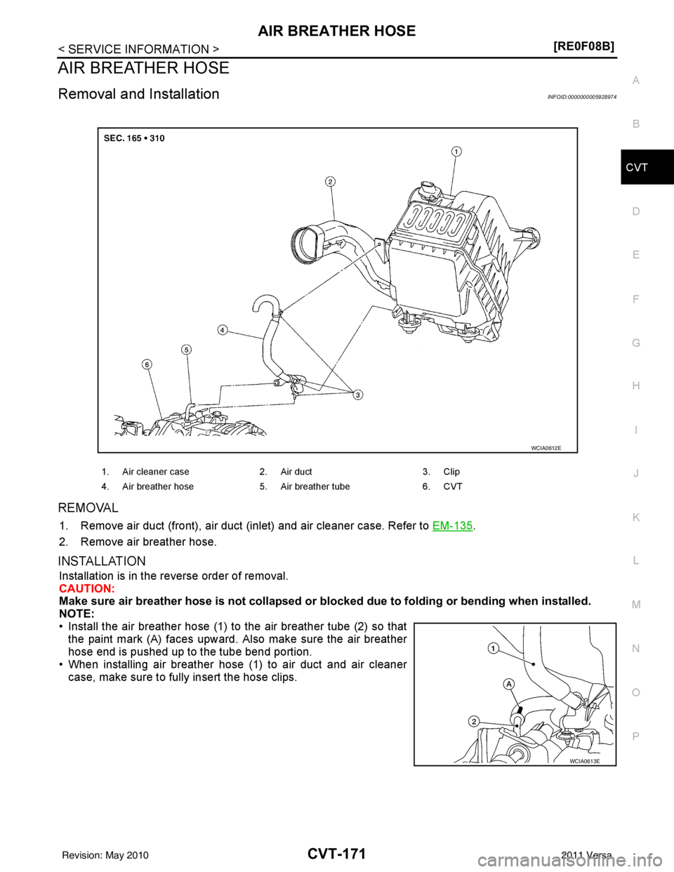 NISSAN TIIDA 2011  Service Repair Manual AIR BREATHER HOSECVT-171
< SERVICE INFORMATION > [RE0F08B]
D
E
F
G H
I
J
K L
M A
B
CVT
N
O P
AIR BREATHER HOSE
Removal and InstallationINFOID:0000000005928974
REMOVAL
1. Remove air duct (front), air d