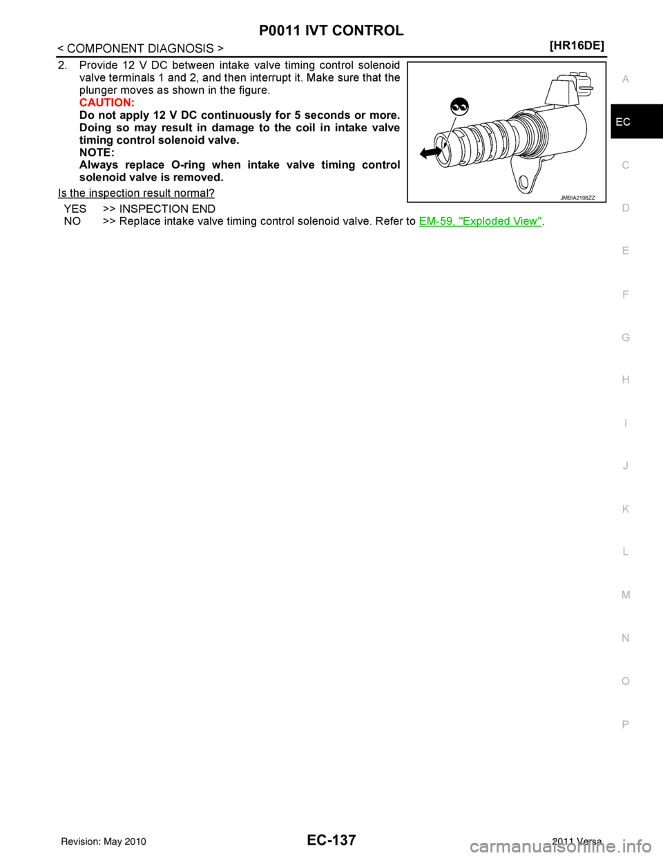 NISSAN TIIDA 2011  Service Repair Manual P0011 IVT CONTROLEC-137
< COMPONENT DIAGNOSIS > [HR16DE]
C
D
E
F
G H
I
J
K L
M A
EC
NP
O
2. Provide 12 V DC between intake valve timing control solenoid
valve terminals 1 and 2, and then interrupt it.