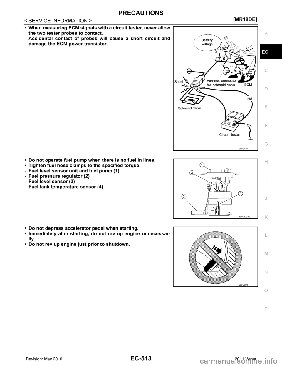 NISSAN TIIDA 2011  Service Repair Manual PRECAUTIONSEC-513
< SERVICE INFORMATION > [MR18DE]
C
D
E
F
G H
I
J
K L
M A
EC
NP
O
•
When measuring ECM signals with a circuit tester, never allow
the two tester probes to contact.
Accidental contac