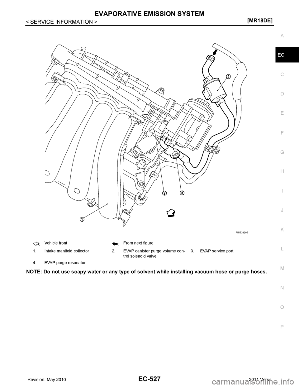 NISSAN TIIDA 2011  Service Repair Manual EVAPORATIVE EMISSION SYSTEMEC-527
< SERVICE INFORMATION > [MR18DE]
C
D
E
F
G H
I
J
K L
M A
EC
NP
O
NOTE: Do not use soapy water or any type of so
lvent while installing vacuum hose or purge hoses.
:Ve