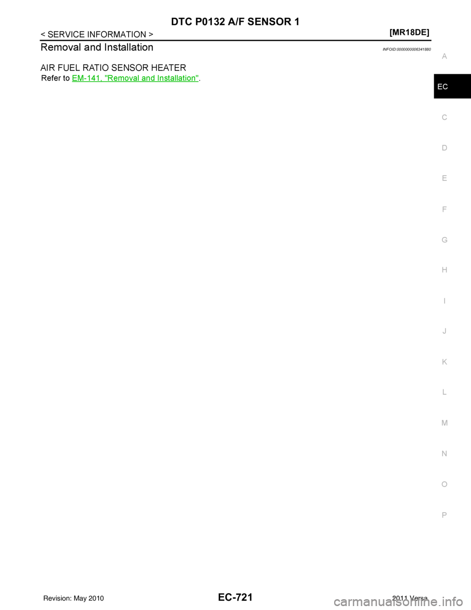 NISSAN TIIDA 2011  Service Repair Manual DTC P0132 A/F SENSOR 1EC-721
< SERVICE INFORMATION > [MR18DE]
C
D
E
F
G H
I
J
K L
M A
EC
NP
O
Removal and InstallationINFOID:0000000006341880
AIR FUEL RATIO SENSOR HEATER
Refer to 
EM-141, "Removal an