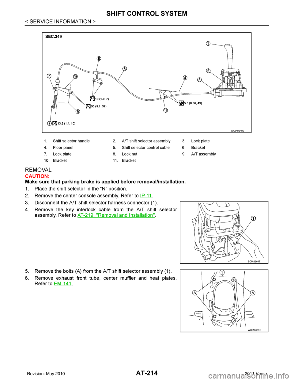 NISSAN TIIDA 2011  Service Repair Manual AT-214
< SERVICE INFORMATION >
SHIFT CONTROL SYSTEM
REMOVAL
CAUTION:
Make sure that parking brake is applied before removal/installation.
1. Place the shift selector in the “N” position.
2. Remove