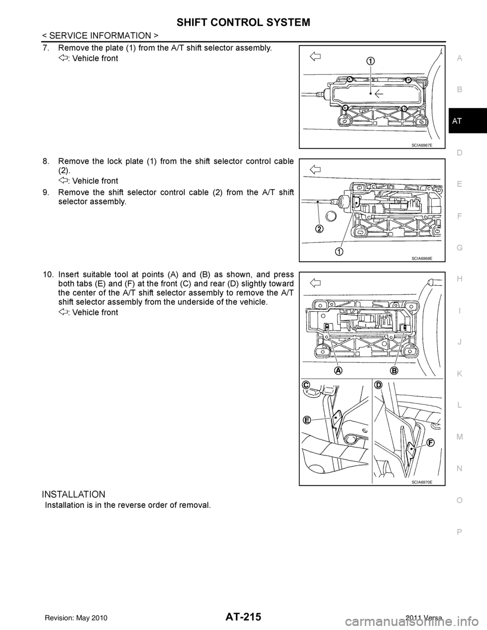 NISSAN TIIDA 2011  Service Repair Manual SHIFT CONTROL SYSTEMAT-215
< SERVICE INFORMATION >
DE
F
G H
I
J
K L
M A
B
AT
N
O P
7. Remove the plate (1) from the A/T shift selector assembly. : Vehicle front
8. Remove the lock plate (1) from the s