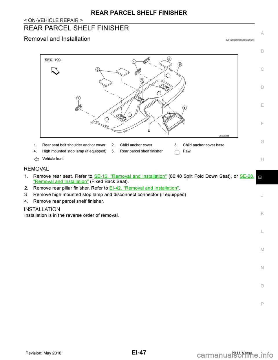NISSAN TIIDA 2011  Service Repair Manual REAR PARCEL SHELF FINISHEREI-47
< ON-VEHICLE REPAIR >
C
DE
F
G H
J
K L
M A
B
EI
N
O P
REAR PARCEL SHELF FINISHER
Removal and InstallationINFOID:0000000005929573
REMOVAL
1. Remove rear seat. Refer to  