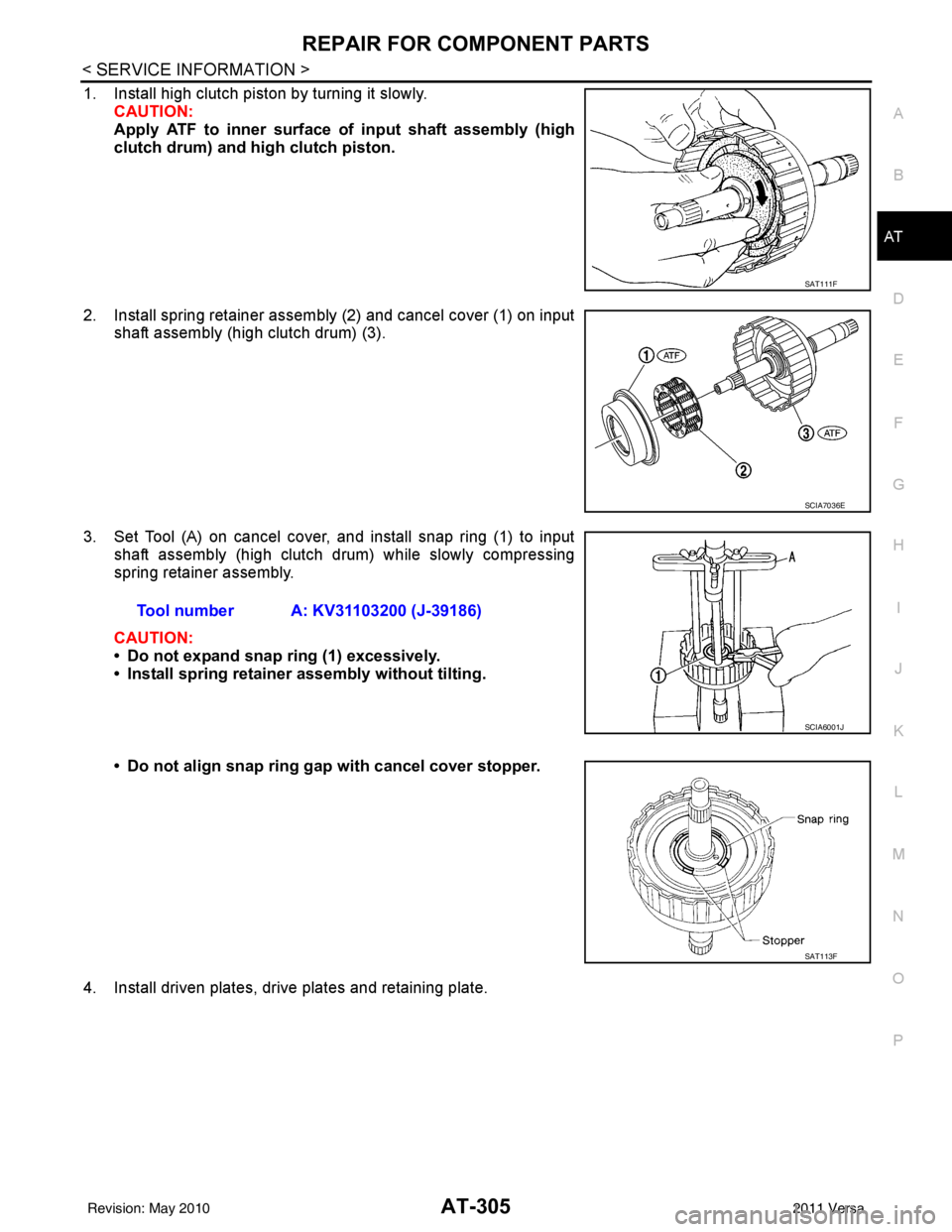 NISSAN TIIDA 2011 Service Repair Manual REPAIR FOR COMPONENT PARTSAT-305
< SERVICE INFORMATION >
DE
F
G H
I
J
K L
M A
B
AT
N
O P
1. Install high clutch piston by turning it slowly. CAUTION:
Apply ATF to inner surface of input shaft assembly NISSAN TIIDA 2011 Service Repair Manual REPAIR FOR COMPONENT PARTSAT-305
< SERVICE INFORMATION >
DE
F
G H
I
J
K L
M A
B
AT
N
O P
1. Install high clutch piston by turning it slowly. CAUTION:
Apply ATF to inner surface of input shaft assembly