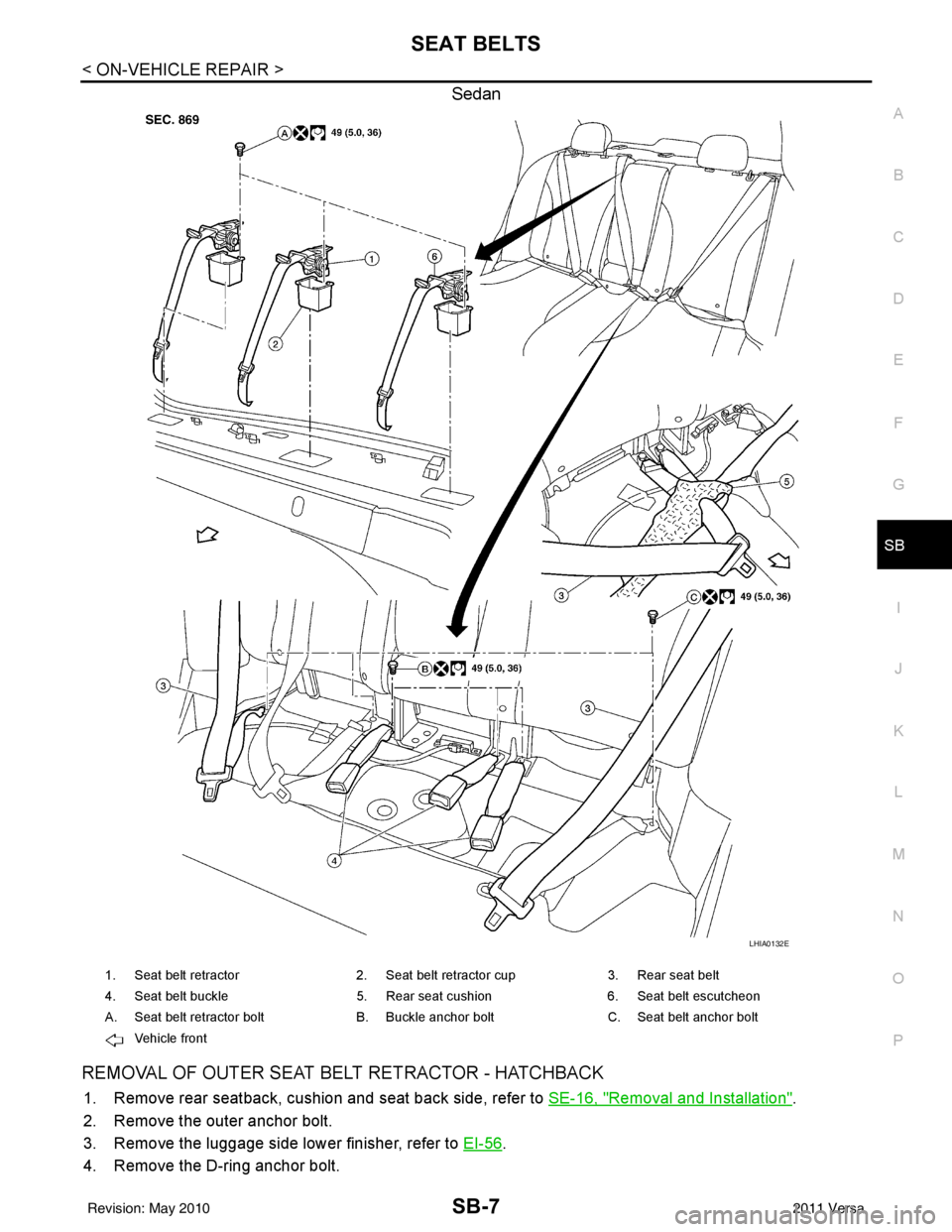 NISSAN TIIDA 2011 Service Repair Manual SEAT BELTSSB-7
< ON-VEHICLE REPAIR >
C
DE
F
G
I
J
K L
M A
B
SB
N
O P
Sedan
REMOVAL OF OUTER SEAT BELT RETRACTOR - HATCHBACK
1. Remove rear seatback, cushion and seat back side, refer to SE-16, "Remov NISSAN TIIDA 2011 Service Repair Manual SEAT BELTSSB-7
< ON-VEHICLE REPAIR >
C
DE
F
G
I
J
K L
M A
B
SB
N
O P
Sedan
REMOVAL OF OUTER SEAT BELT RETRACTOR - HATCHBACK
1. Remove rear seatback, cushion and seat back side, refer to SE-16, "Remov