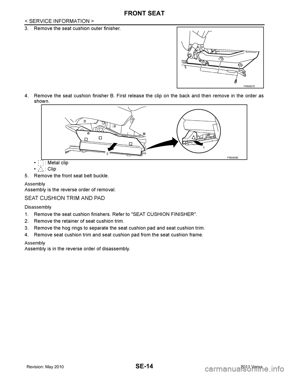 NISSAN TIIDA 2011 Service Repair Manual SE-14
< SERVICE INFORMATION >
FRONT SEAT
3. Remove the seat cushion outer finisher.
4. Remove the seat cushion finisher B. First release the clip on the back and then remove in the order as
shown.
• NISSAN TIIDA 2011 Service Repair Manual SE-14
< SERVICE INFORMATION >
FRONT SEAT
3. Remove the seat cushion outer finisher.
4. Remove the seat cushion finisher B. First release the clip on the back and then remove in the order as
shown.
•