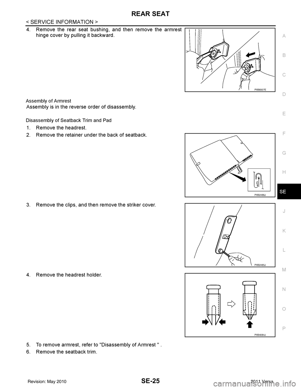 NISSAN TIIDA 2011 Service Repair Manual REAR SEATSE-25
< SERVICE INFORMATION >
C
DE
F
G H
J
K L
M A
B
SE
N
O P
4. Remove the rear seat bushing, and then remove the armrest hinge cover by pulling it backward.
Assembly of Armrest
Assembly is NISSAN TIIDA 2011 Service Repair Manual REAR SEATSE-25
< SERVICE INFORMATION >
C
DE
F
G H
J
K L
M A
B
SE
N
O P
4. Remove the rear seat bushing, and then remove the armrest hinge cover by pulling it backward.
Assembly of Armrest
Assembly is