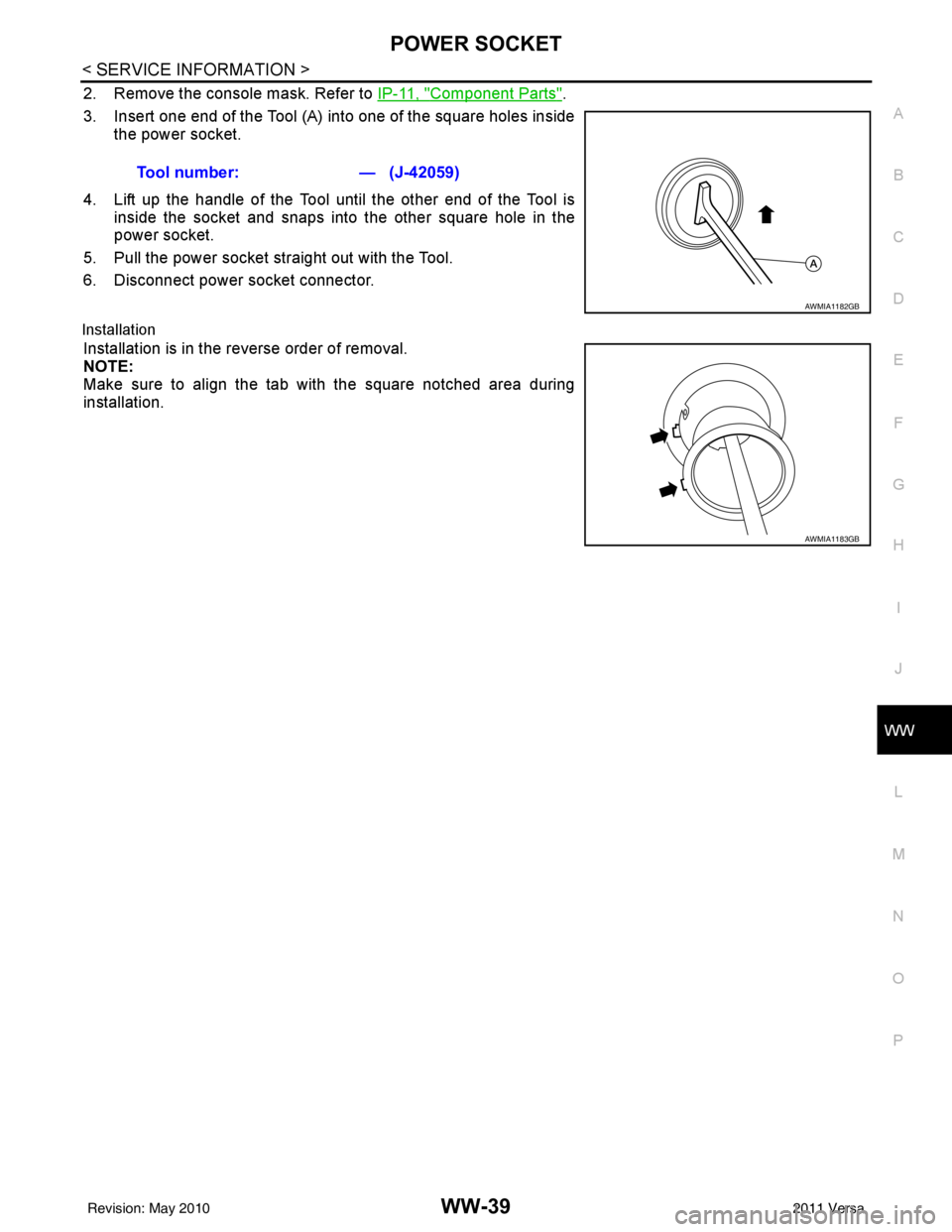 NISSAN TIIDA 2011  Service Repair Manual POWER SOCKETWW-39
< SERVICE INFORMATION >
C
DE
F
G H
I
J
L
M A
B
WW
N
O P
2. Remove the console mask. Refer to  IP-11, "Component Parts".
3. Insert one end of the Tool (A) into one of the square holes