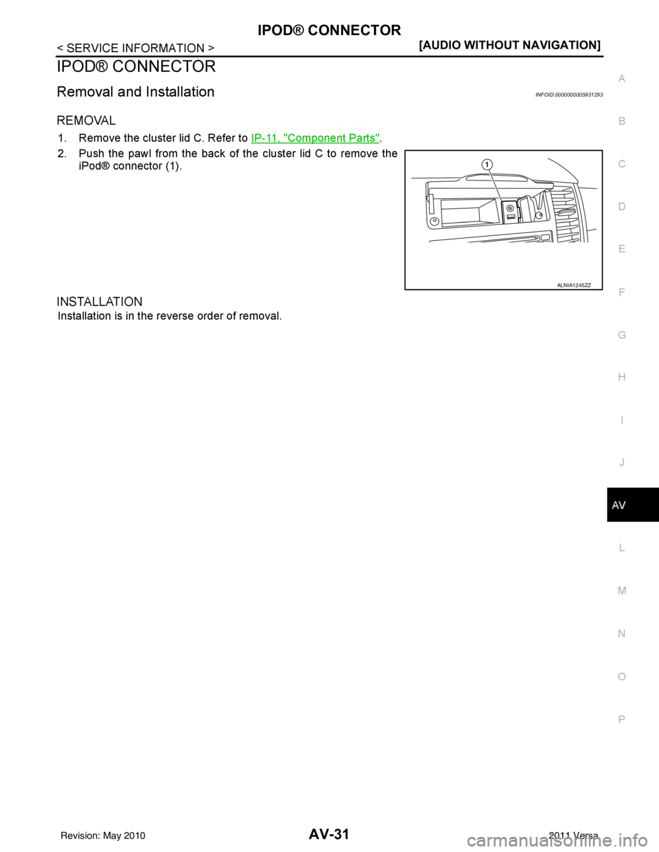 NISSAN TIIDA 2011  Service Repair Manual IPOD® CONNECTORAV-31
< SERVICE INFORMATION > [AUDIO WITHOUT NAVIGATION]
C
D
E
F
G H
I
J
L
M A
B
AV
N
O P
IPOD® CONNECTOR
Removal and InstallationINFOID:0000000005931293
REMOVAL
1. Remove the cluster