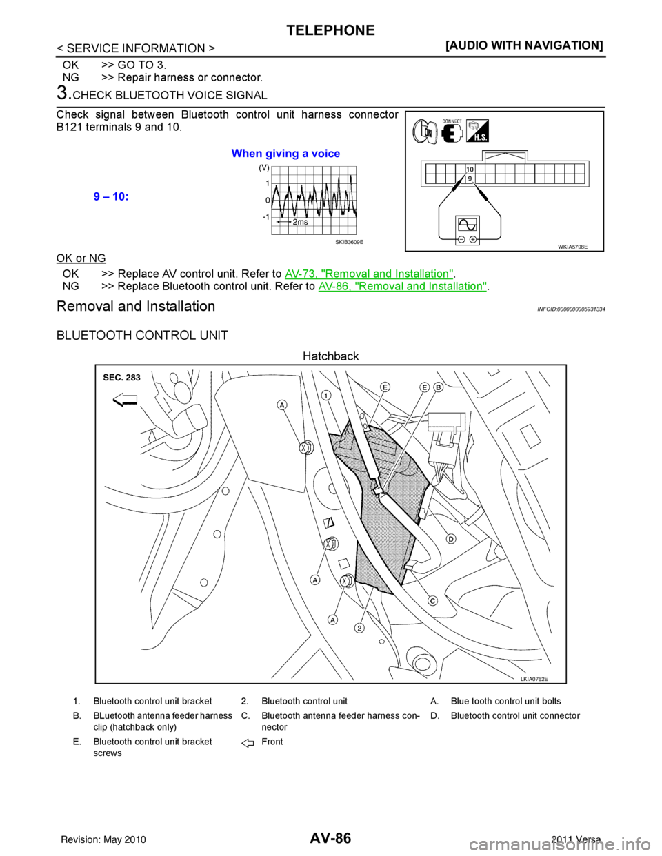 NISSAN TIIDA 2011  Service Repair Manual AV-86
< SERVICE INFORMATION >[AUDIO WITH NAVIGATION]
TELEPHONE
OK >> GO TO 3.
NG >> Repair harness or connector.
3.CHECK BLUETOOTH VOICE SIGNAL
Check signal between Bluetooth control unit harness conn