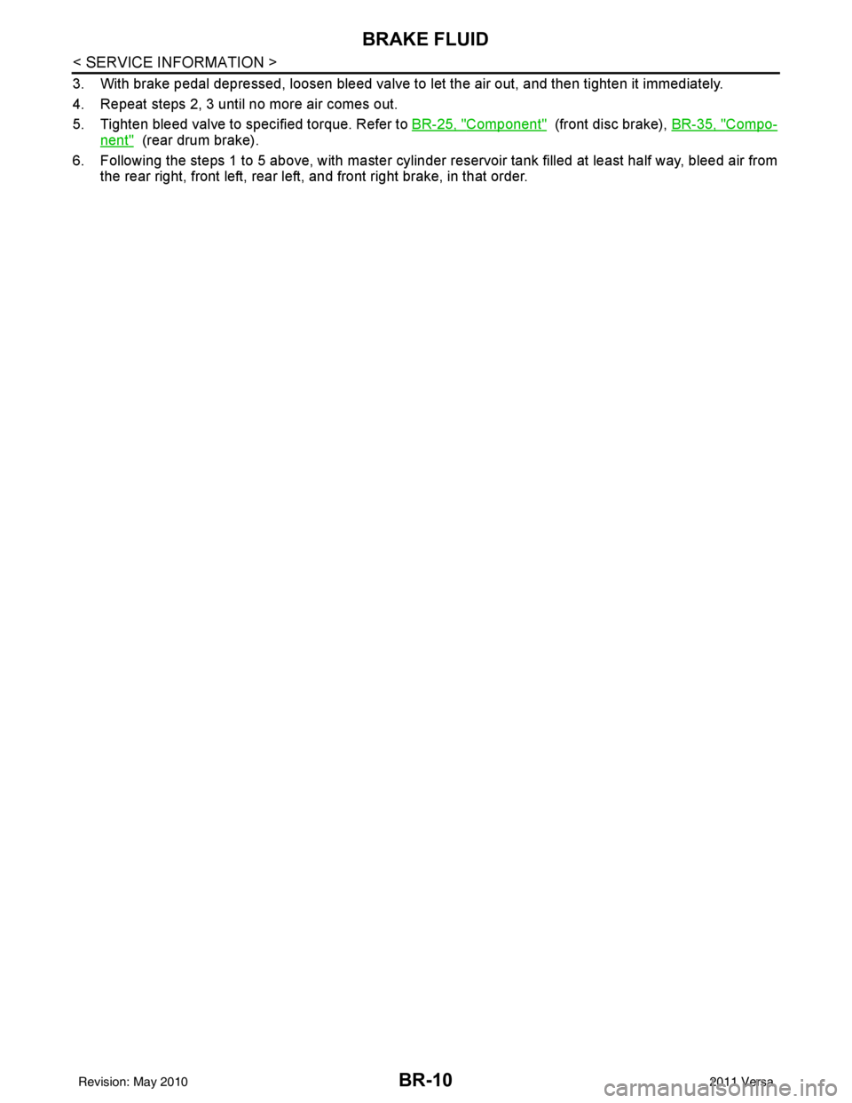 NISSAN TIIDA 2011  Service Repair Manual BR-10
< SERVICE INFORMATION >
BRAKE FLUID
3. With brake pedal depressed, loosen bleed valve to let the air out, and then tighten it immediately.
4. Repeat steps 2, 3 until no more air comes out.
5. Ti