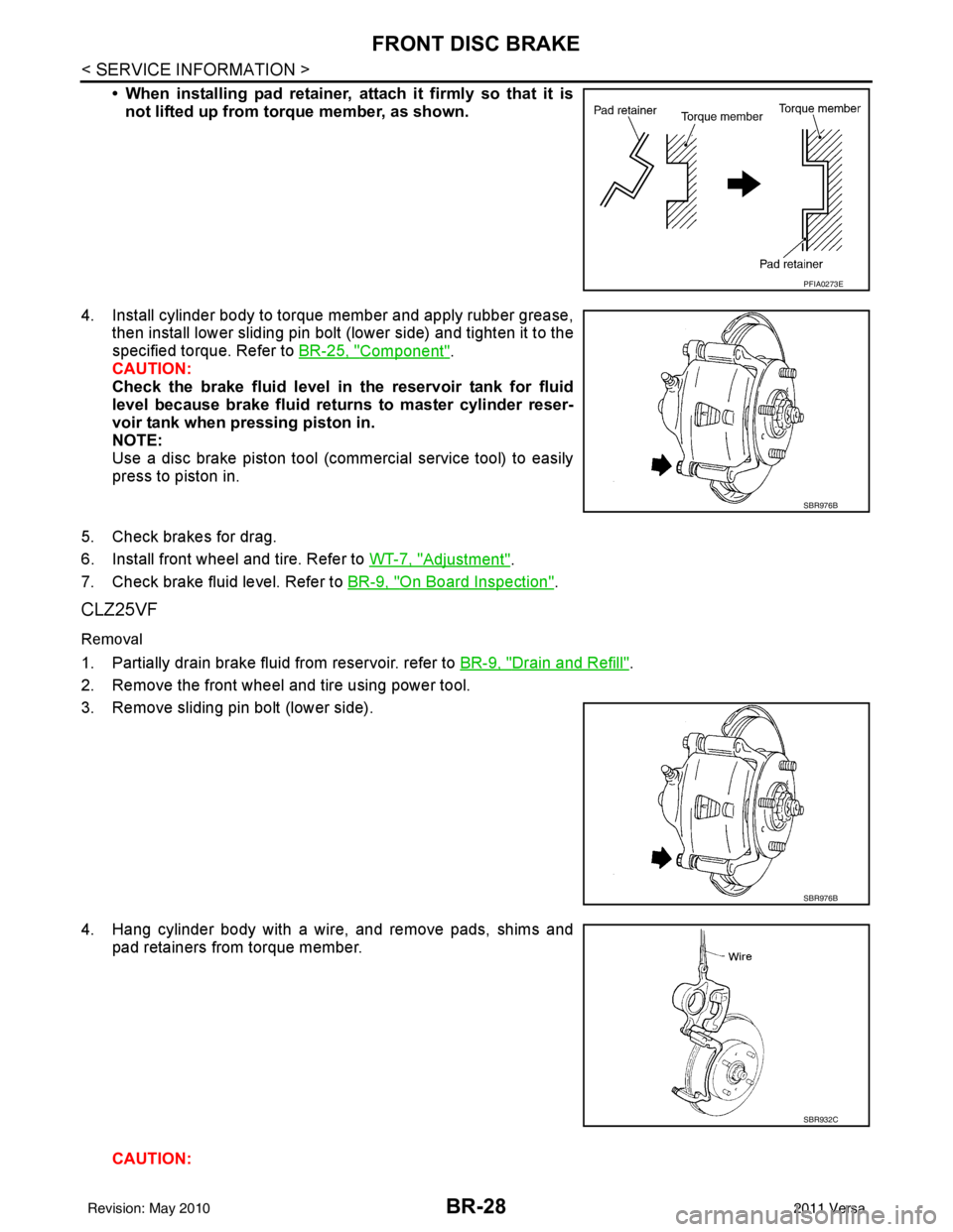 NISSAN TIIDA 2011  Service Repair Manual BR-28
< SERVICE INFORMATION >
FRONT DISC BRAKE
• When installing pad retainer, attach it firmly so that it isnot lifted up from torque member, as shown.
4. Install cylinder body to torque member and