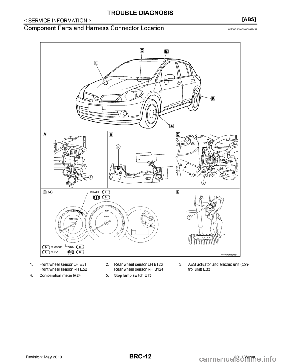 NISSAN TIIDA 2011  Service Repair Manual BRC-12
< SERVICE INFORMATION >[ABS]
TROUBLE DIAGNOSIS
Component Parts and Harn ess Connector Location
INFOID:0000000005928439
1. Front wheel sensor LH E51
Front wheel sensor RH E52 2. Rear wheel senso