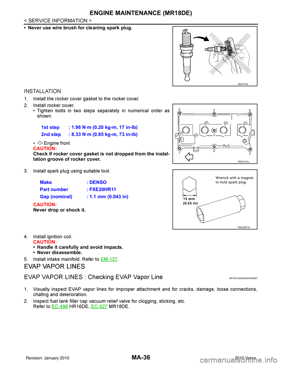 NISSAN TIIDA 2010 Service Repair Manual MA-36
< SERVICE INFORMATION >
ENGINE MAINTENANCE (MR18DE)
• Never use wire brush for cleaning spark plug.
INSTALLATION
1. Install the rocker cover gasket to the rocker cover.
2. Install rocker cover NISSAN TIIDA 2010 Service Repair Manual MA-36
< SERVICE INFORMATION >
ENGINE MAINTENANCE (MR18DE)
• Never use wire brush for cleaning spark plug.
INSTALLATION
1. Install the rocker cover gasket to the rocker cover.
2. Install rocker cover