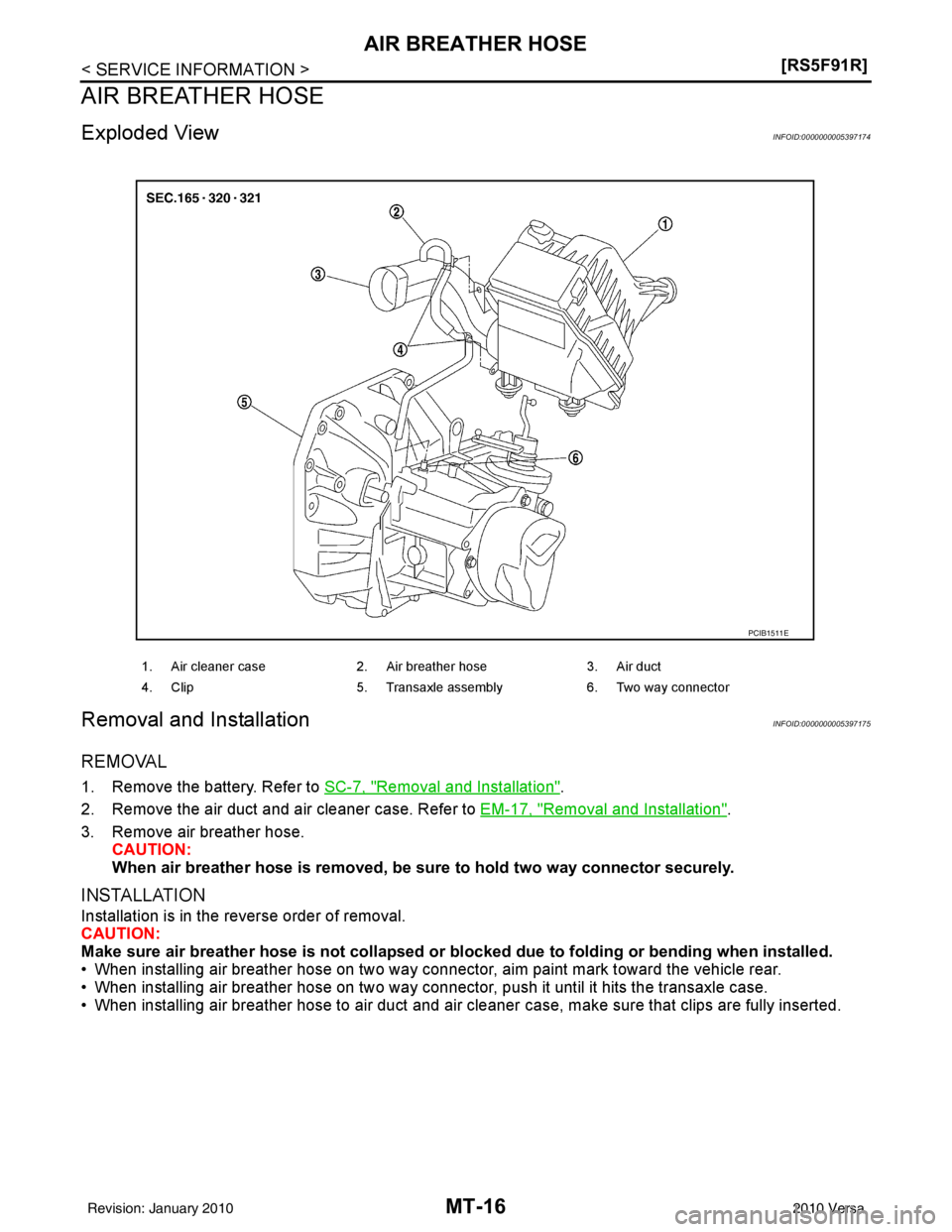 NISSAN TIIDA 2010  Service Repair Manual MT-16
< SERVICE INFORMATION >[RS5F91R]
AIR BREATHER HOSE
AIR BREATHER HOSE
Exploded ViewINFOID:0000000005397174
Removal and InstallationINFOID:0000000005397175
REMOVAL
1. Remove the battery. Refer to 