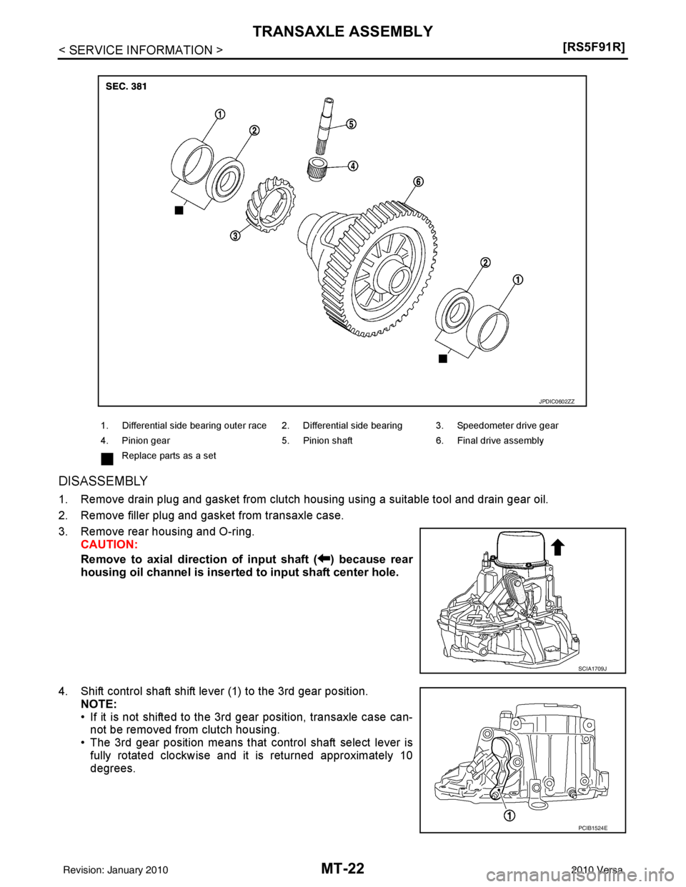 NISSAN TIIDA 2010  Service Repair Manual MT-22
< SERVICE INFORMATION >[RS5F91R]
TRANSAXLE ASSEMBLY
DISASSEMBLY
1. Remove drain plug and gasket from clutch housing using a suitable tool and drain gear oil.
2. Remove filler plug and gasket fro