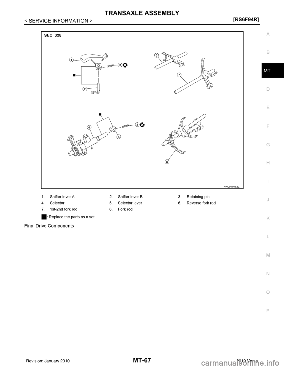 NISSAN TIIDA 2010  Service Repair Manual TRANSAXLE ASSEMBLYMT-67
< SERVICE INFORMATION > [RS6F94R]
D
E
F
G H
I
J
K L
M A
B
MT
N
O P
Final Drive Components
1. Shifter lever A
2. Shifter lever B 3. Retaining pin
4. Selector 5. Selector lever 6