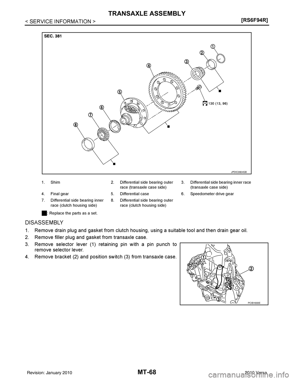 NISSAN TIIDA 2010  Service Repair Manual MT-68
< SERVICE INFORMATION >[RS6F94R]
TRANSAXLE ASSEMBLY
DISASSEMBLY
1. Remove drain plug and gasket from clutch housing, using a suitable tool and then drain gear oil.
2. Remove filler plug and gask