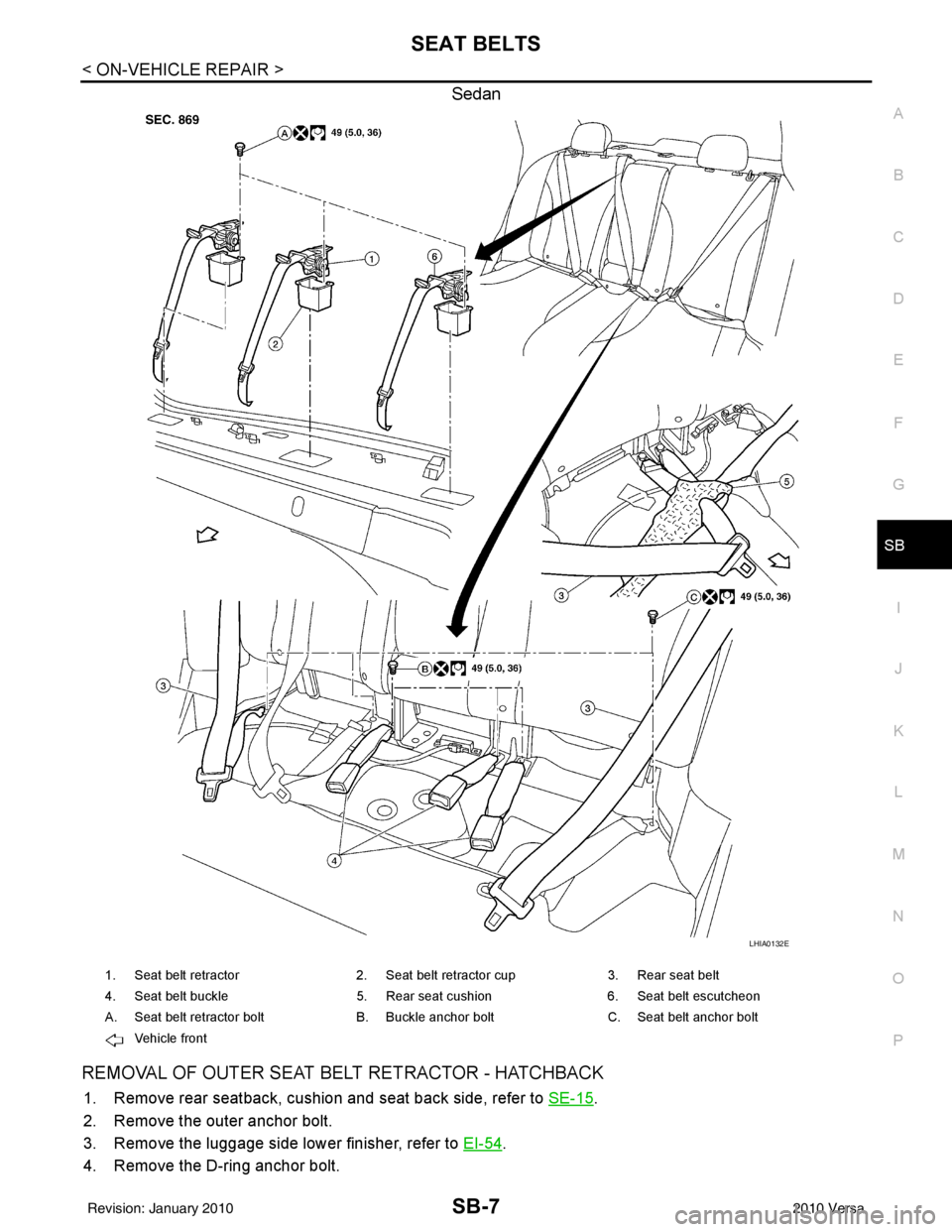 NISSAN TIIDA 2010 Service Repair Manual SEAT BELTSSB-7
< ON-VEHICLE REPAIR >
C
DE
F
G
I
J
K L
M A
B
SB
N
O P
Sedan
REMOVAL OF OUTER SEAT BELT RETRACTOR - HATCHBACK
1. Remove rear seatback, cushion and seat back side, refer to SE-15.
2. Rem NISSAN TIIDA 2010 Service Repair Manual SEAT BELTSSB-7
< ON-VEHICLE REPAIR >
C
DE
F
G
I
J
K L
M A
B
SB
N
O P
Sedan
REMOVAL OF OUTER SEAT BELT RETRACTOR - HATCHBACK
1. Remove rear seatback, cushion and seat back side, refer to SE-15.
2. Rem