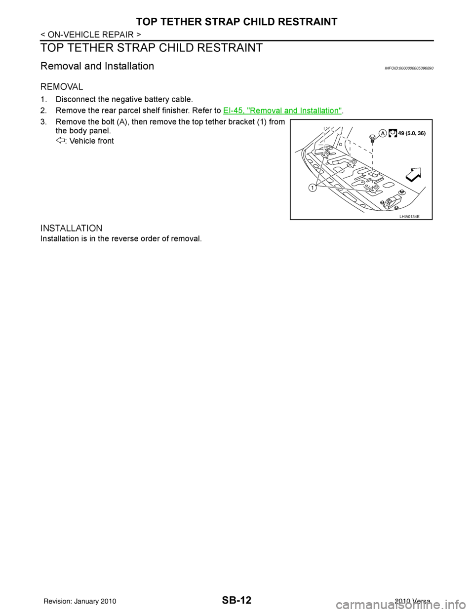 NISSAN TIIDA 2010 Service Repair Manual SB-12
< ON-VEHICLE REPAIR >
TOP TETHER STRAP CHILD RESTRAINT
TOP TETHER STRAP CHILD RESTRAINT
Removal and InstallationINFOID:0000000005396890
REMOVAL
1. Disconnect the negative battery cable.
2. Remov NISSAN TIIDA 2010 Service Repair Manual SB-12
< ON-VEHICLE REPAIR >
TOP TETHER STRAP CHILD RESTRAINT
TOP TETHER STRAP CHILD RESTRAINT
Removal and InstallationINFOID:0000000005396890
REMOVAL
1. Disconnect the negative battery cable.
2. Remov