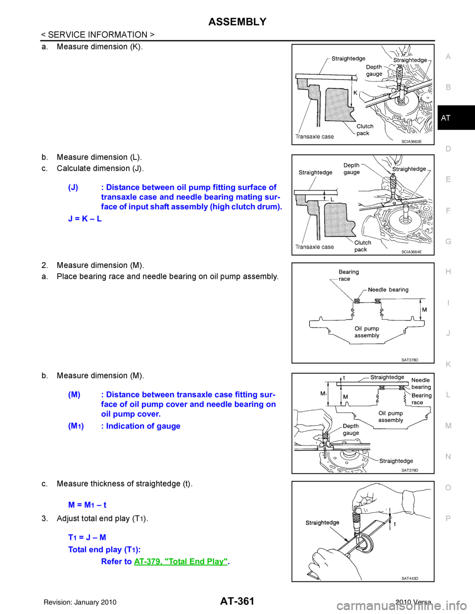 NISSAN TIIDA 2010 Service Repair Manual ASSEMBLYAT-361
< SERVICE INFORMATION >
DE
F
G H
I
J
K L
M A
B
AT
N
O P
a. Measure dimension (K).
b. Measure dimension (L).
c. Calculate dimension (J).
2. Measure dimension (M).
a. Place bearing race a NISSAN TIIDA 2010 Service Repair Manual ASSEMBLYAT-361
< SERVICE INFORMATION >
DE
F
G H
I
J
K L
M A
B
AT
N
O P
a. Measure dimension (K).
b. Measure dimension (L).
c. Calculate dimension (J).
2. Measure dimension (M).
a. Place bearing race a