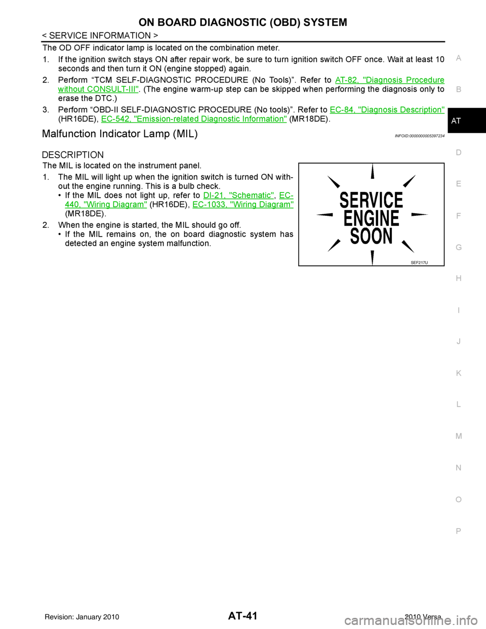 NISSAN TIIDA 2010  Service Workshop Manual ON BOARD DIAGNOSTIC (OBD) SYSTEMAT-41
< SERVICE INFORMATION >
DE
F
G H
I
J
K L
M A
B
AT
N
O P
The OD OFF indicator lamp is located on the combination meter.
1. If the ignition switch stays ON after re