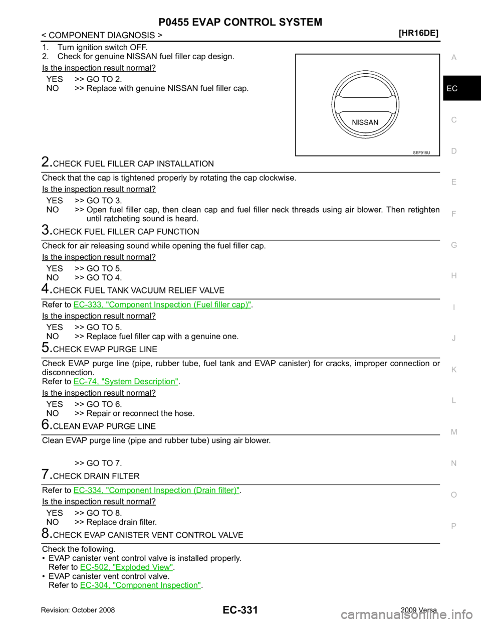 NISSAN TIIDA 2009  Service Repair Manual P0455 EVAP CONTROL SYSTEM
EC-331
< COMPONENT DIAGNOSIS >
[HR16DE] C
D E
F
G H
I
J
K L
M A EC
NP
O
1. Turn ignition switch OFF.
2. Check for genuine NISSAN fuel filler cap design.
Is the inspection res